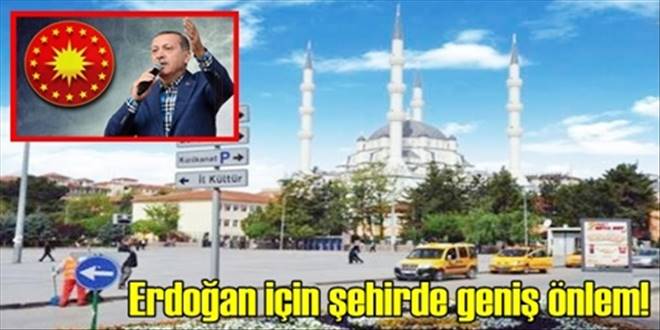 Erdoğan için geniş önlemler alınıyor