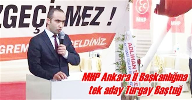  MHP Ankara İl Başkanlığına  tek aday Turgay Baştuğ
