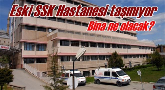 Eski SSK Hastanesi taşınıyor