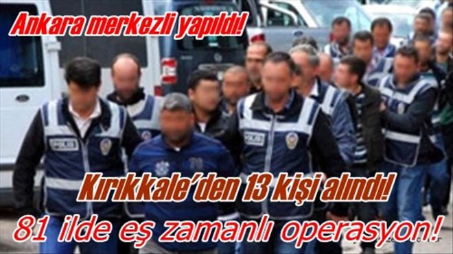 Ankara merkezli 81  İlde FETÖ operasyonu 