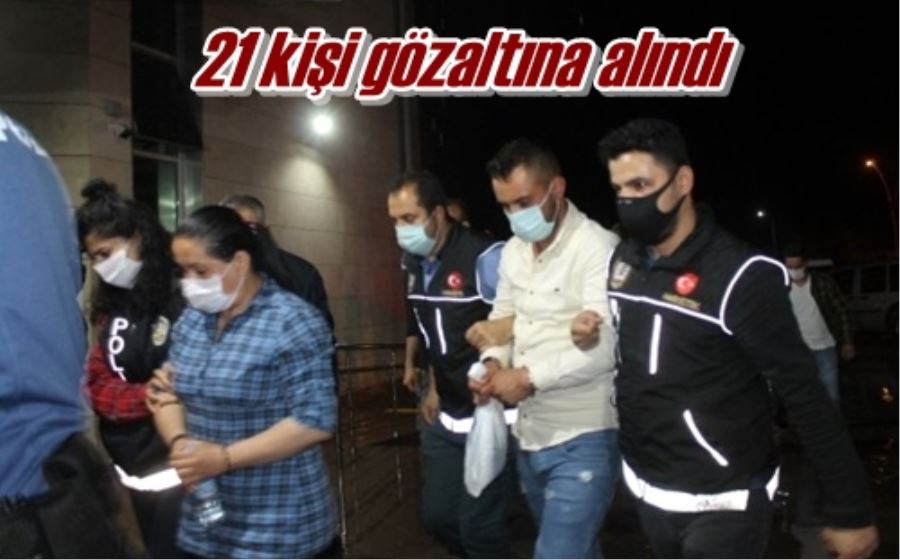 21 kişi gözaltına alındı