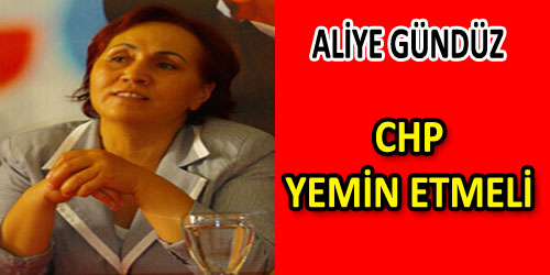 Aliye Gündüz: CHP Meclis`te Yemin Etmeli