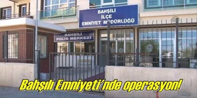 Bahşılı Emniyeti´nde operasyon