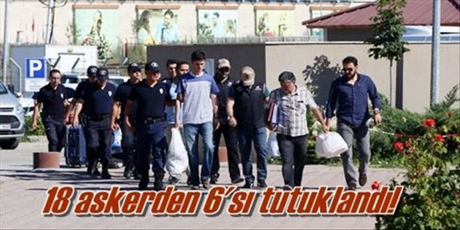 18 askerden 6´sı tutuklandı!