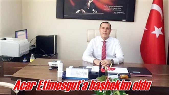 Acar Etimesgut´a başhekim oldu