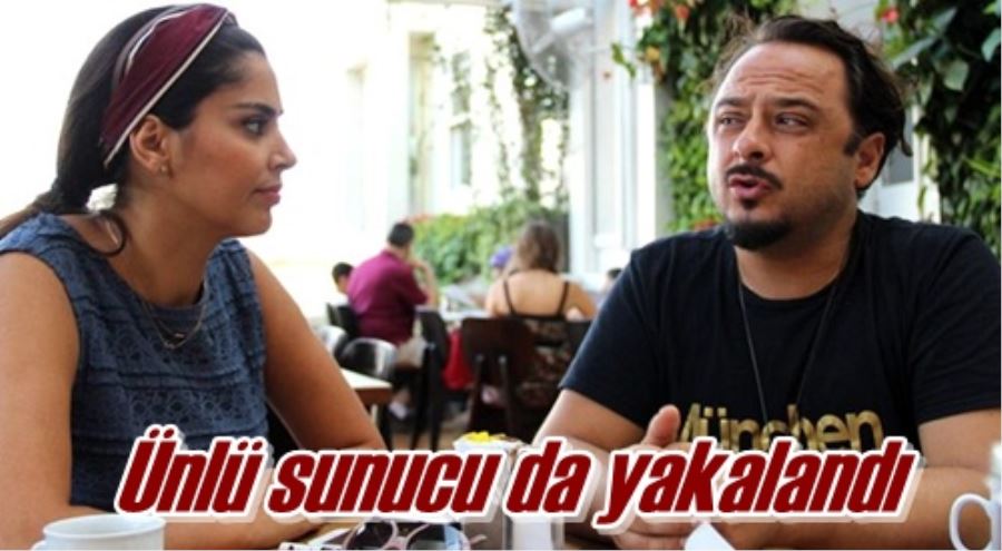 Ünlü sunucu da yakalandı