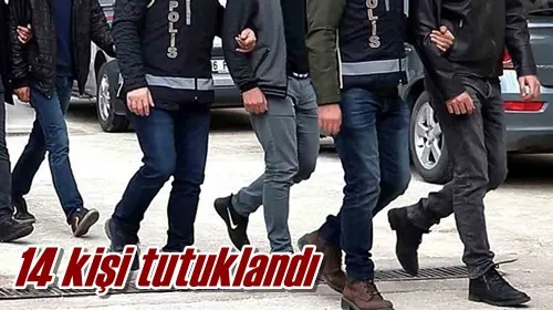 14 kişi tutuklandı