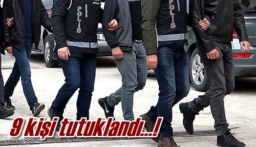 9 kişi tutuklandı…!