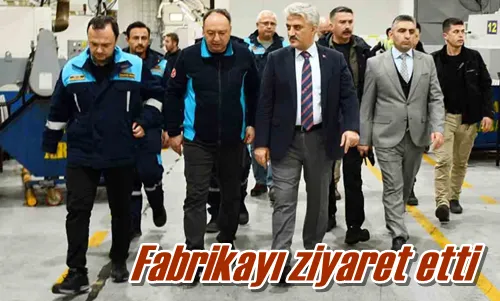 Fabrikayı ziyaret etti