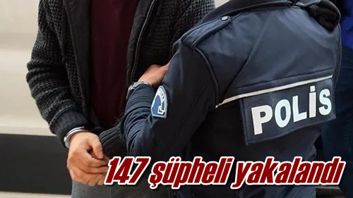 147 şüpheli yakalandı