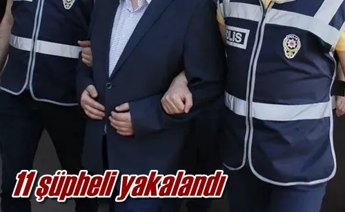 11 şüpheli yakalandı