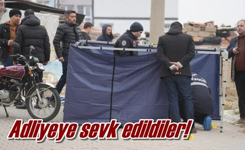 Adliyeye sevk edildiler!