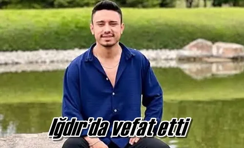 Iğdır’da vefat etti