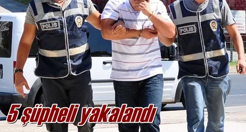 5 şüpheli yakalandı