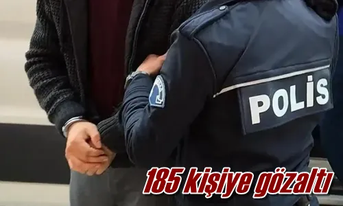 185 kişiye gözaltı