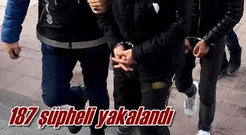 187 şüpheli yakalandı