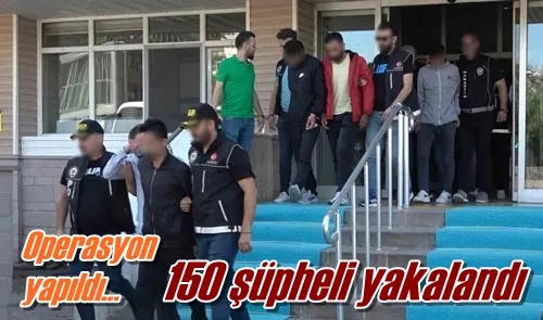 150 şüpheli yakalandı