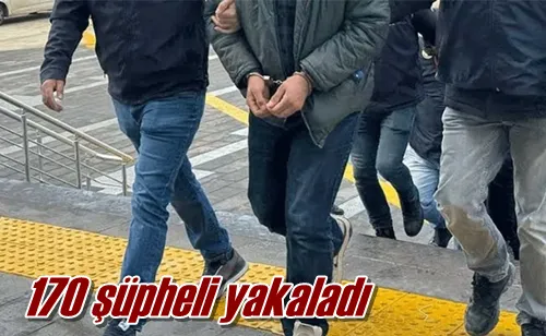 170 şüpheli yakaladı