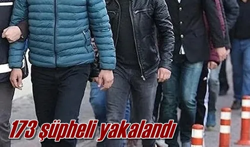 173 şüpheli yakalandı