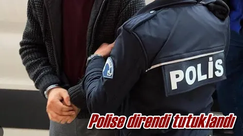 Polise direndi tutuklandı