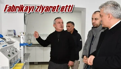 Fabrikayı ziyaret etti