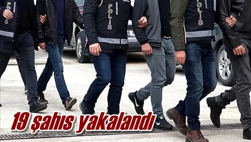 19 şahıs yakalandı