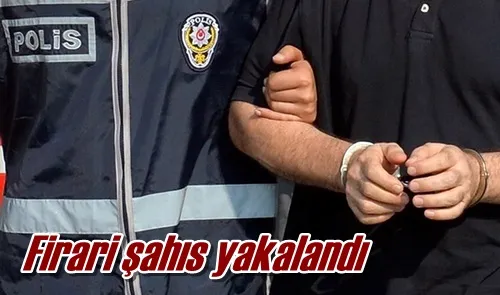 Firari şahıs yakalandı