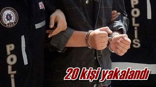 20 kişi yakalandı