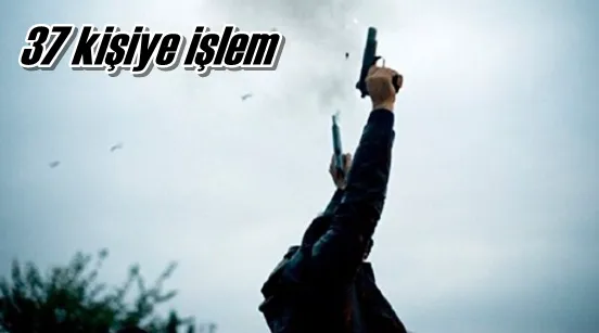 37 kişiye işlem