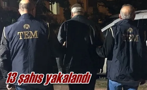 13 şahıs yakalandı