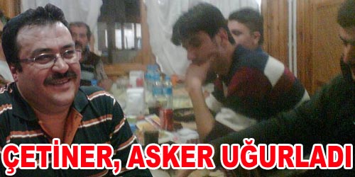 Çetiner, Asker Uğurladı