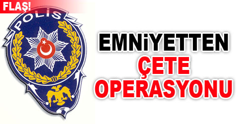 Emniyetten Şok Çete Operasyonu