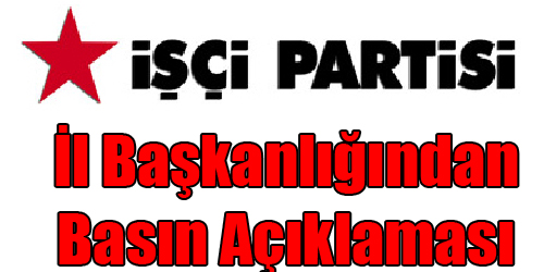 İŞÇİ PARTİSİ İL BAŞKANLIĞI BASIN AÇIKLAMASI