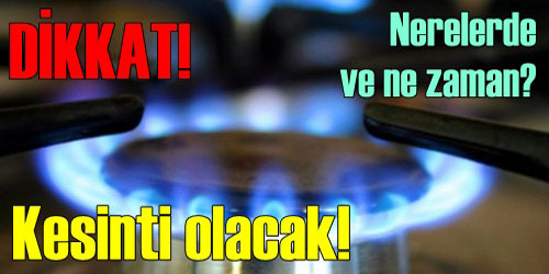 Dikkat! Doğalgaz Kesintisi Olacak 