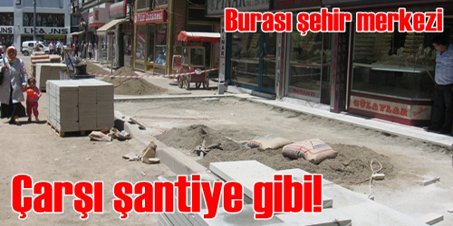 ÇARŞI ŞANTİYE GİBİ!