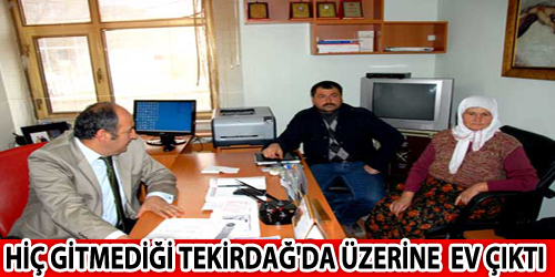 Hiç Gitmediği Tekirdağ`da Üzerine  Ev Çıktı 