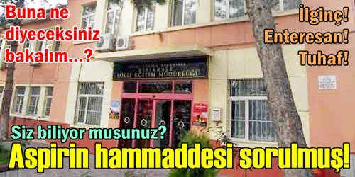 Aspirin hammaddesi sorulmuş!